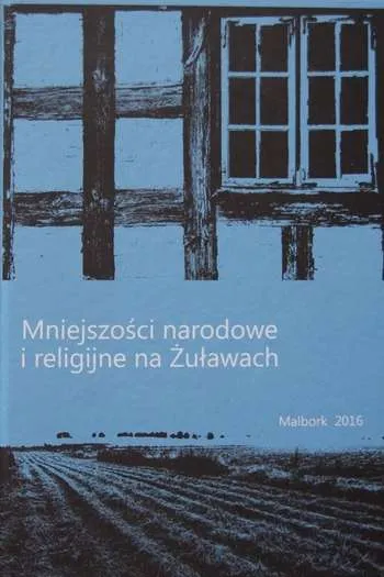 Praca zbiorowa pod redakcją Janusza Hochleitnera-  Mniejszości narodowe i religijne na Żuławach (Malbork 2016)