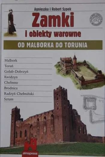 Agnieszka i Robert Sypek- Zamki i obiekty warowne. Od Malborka do Torunia (Warszawa, 2008)